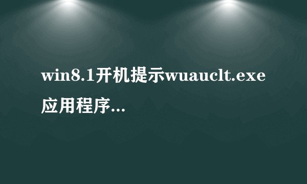 win8.1开机提示wuauclt.exe应用程序错误的解决办法