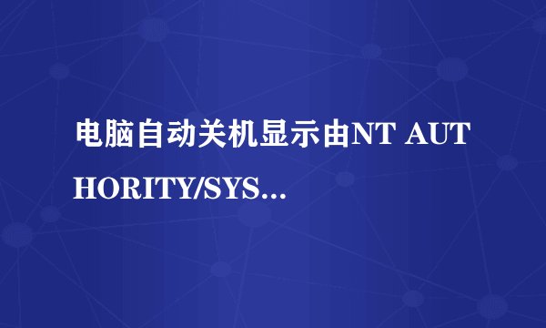电脑自动关机显示由NT AUTHORITY/SYSTEM引起，这是为什么？