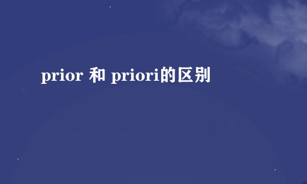 prior 和 priori的区别