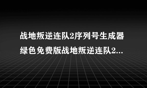 战地叛逆连队2序列号生成器绿色免费版战地叛逆连队2序列号生成器绿色免费版功能简介