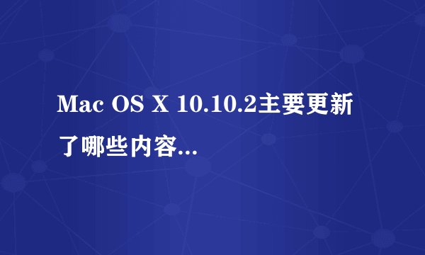 Mac OS X 10.10.2主要更新了哪些内容和问题？