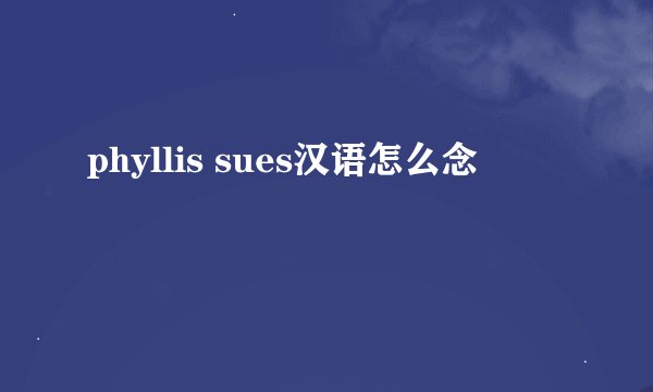 phyllis sues汉语怎么念