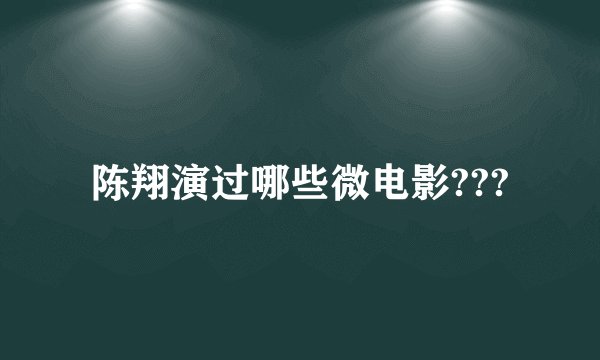 陈翔演过哪些微电影???