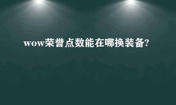 wow荣誉点数能在哪换装备?