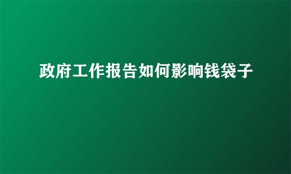 政府工作报告如何影响钱袋子