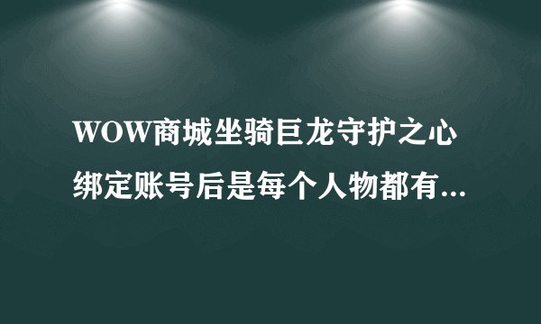 WOW商城坐骑巨龙守护之心绑定账号后是每个人物都有么还是只能选一个人物拥有！！！！！！！！！！！！！！