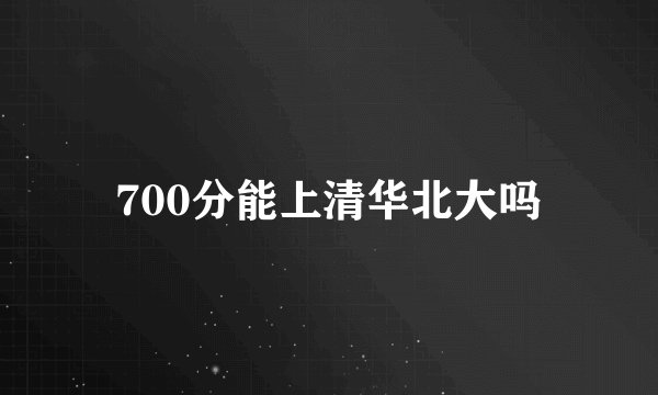 700分能上清华北大吗