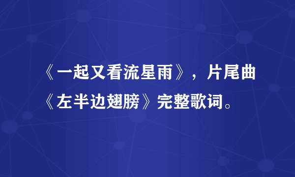 《一起又看流星雨》，片尾曲《左半边翅膀》完整歌词。