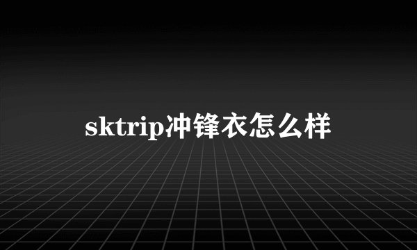 sktrip冲锋衣怎么样