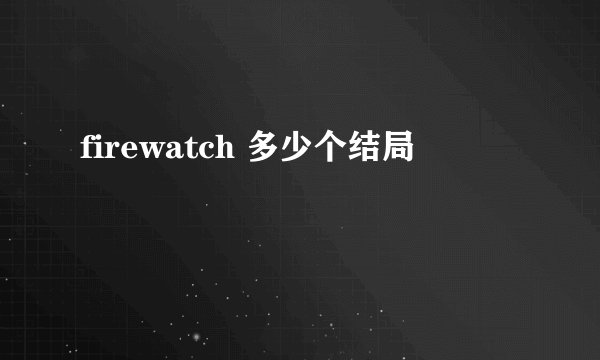 firewatch 多少个结局