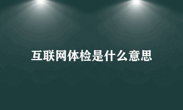 互联网体检是什么意思