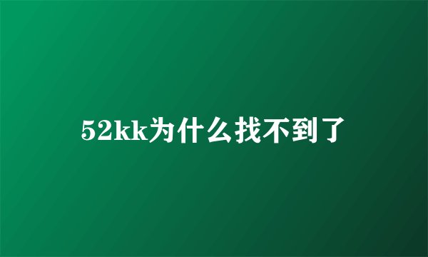 52kk为什么找不到了