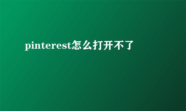 pinterest怎么打开不了