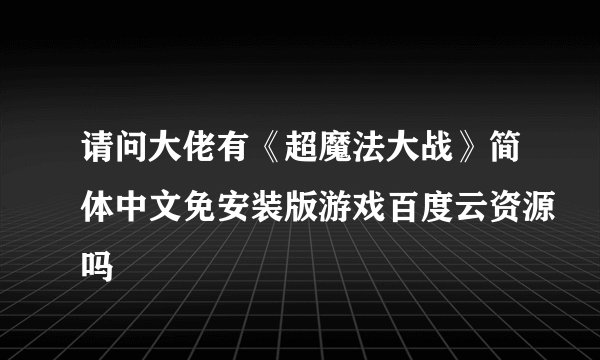 请问大佬有《超魔法大战》简体中文免安装版游戏百度云资源吗