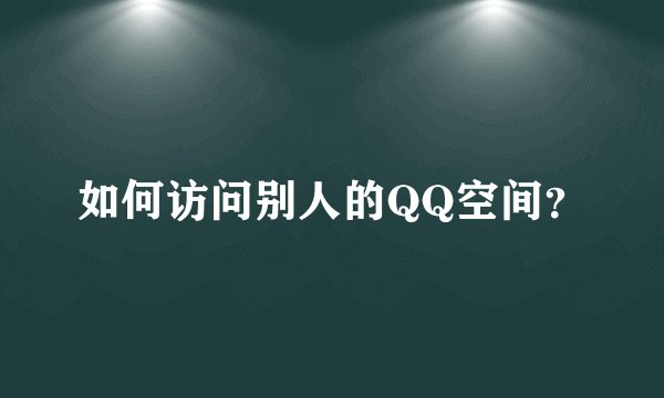 如何访问别人的QQ空间？