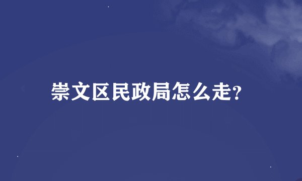 崇文区民政局怎么走？