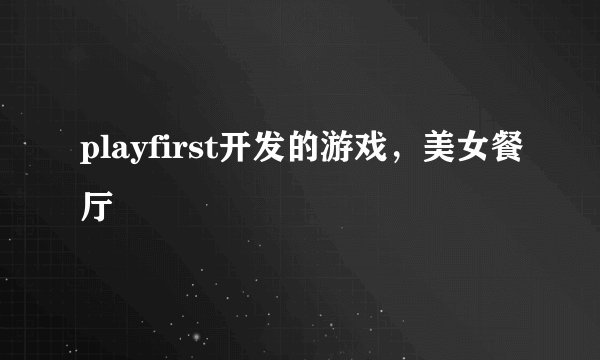 playfirst开发的游戏，美女餐厅