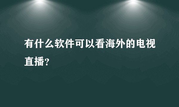 有什么软件可以看海外的电视直播？