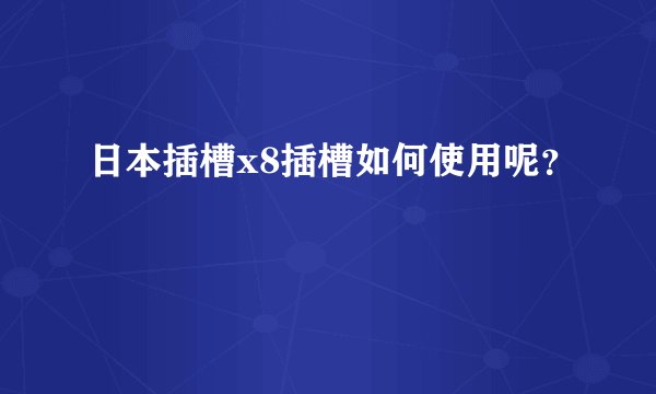 日本插槽x8插槽如何使用呢？