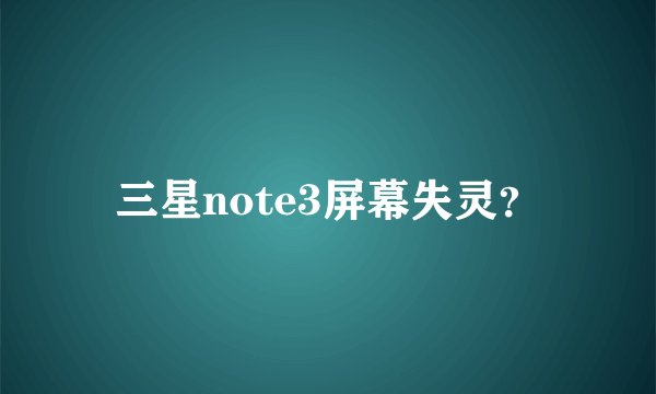 三星note3屏幕失灵？