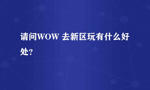 请问WOW 去新区玩有什么好处？