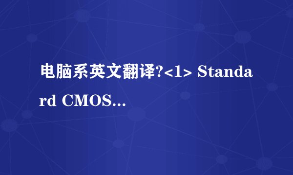 电脑系英文翻译?<1> Standard CMOS Features