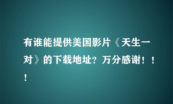 有谁能提供美国影片《天生一对》的下载地址？万分感谢！！！