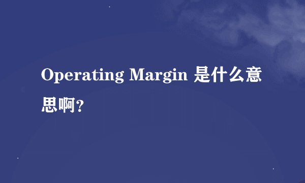 Operating Margin 是什么意思啊？
