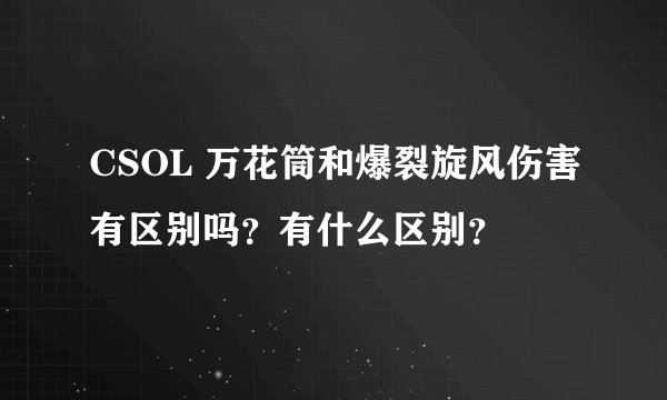 CSOL 万花筒和爆裂旋风伤害有区别吗？有什么区别？