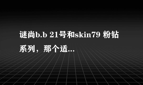 谜尚b.b 21号和skin79 粉钻系列，那个适合我嘞？