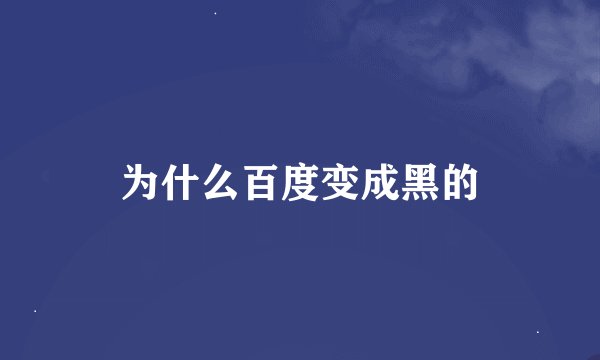 为什么百度变成黑的