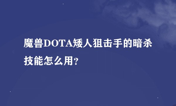 魔兽DOTA矮人狙击手的暗杀技能怎么用？