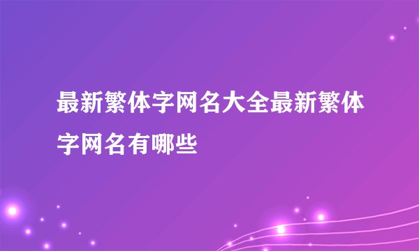 最新繁体字网名大全最新繁体字网名有哪些