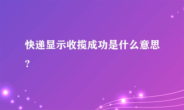 快递显示收揽成功是什么意思？