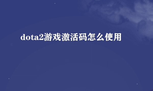 dota2游戏激活码怎么使用