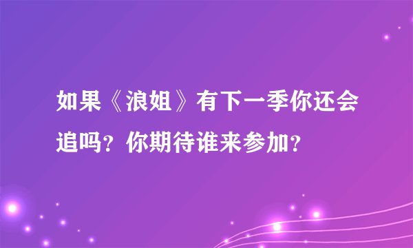 如果《浪姐》有下一季你还会追吗？你期待谁来参加？