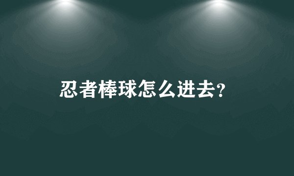 忍者棒球怎么进去？