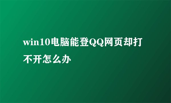 win10电脑能登QQ网页却打不开怎么办