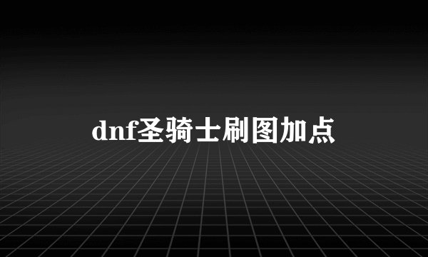 dnf圣骑士刷图加点