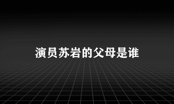 演员苏岩的父母是谁