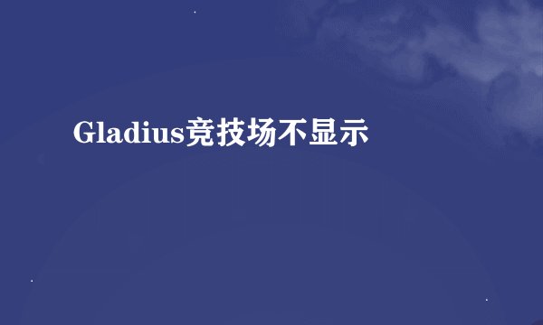 Gladius竞技场不显示