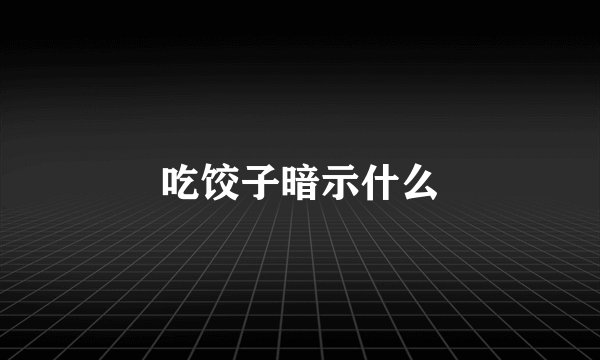 吃饺子暗示什么