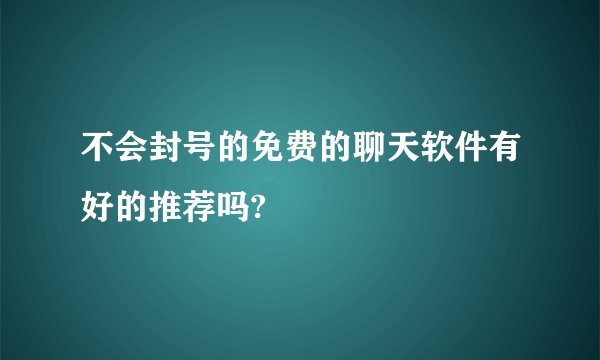 不会封号的免费的聊天软件有好的推荐吗?