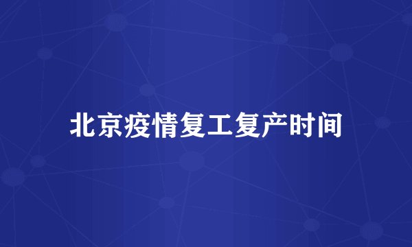北京疫情复工复产时间