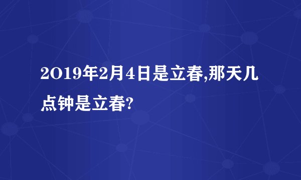 2O19年2月4日是立春,那天几点钟是立春?