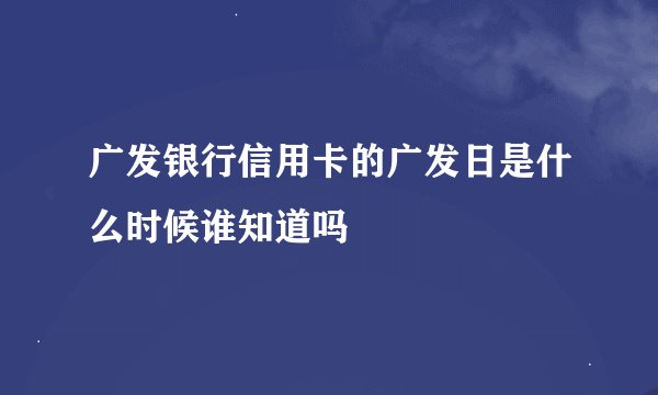 广发银行信用卡的广发日是什么时候谁知道吗