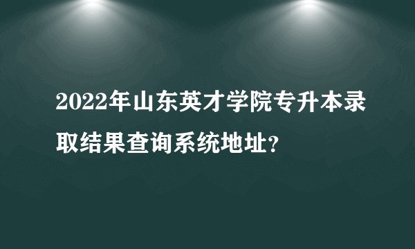2022年山东英才学院专升本录取结果查询系统地址？