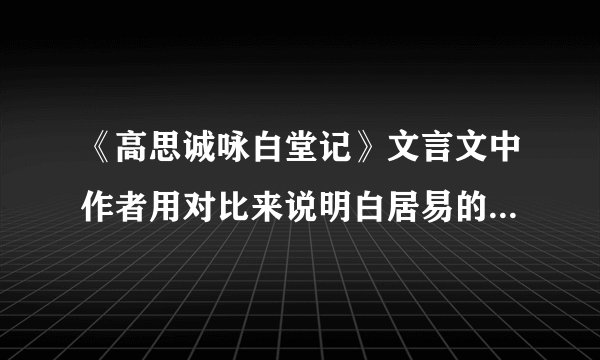《高思诚咏白堂记》文言文中作者用对比来说明白居易的优点和高思诚的缺点，请分别简要概括？