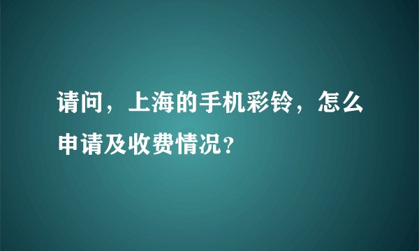 请问，上海的手机彩铃，怎么申请及收费情况？