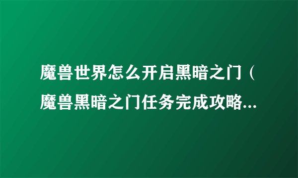 魔兽世界怎么开启黑暗之门（魔兽黑暗之门任务完成攻略）「科普」